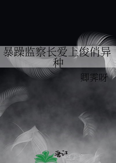 暴躁监察长爱上俊俏异种